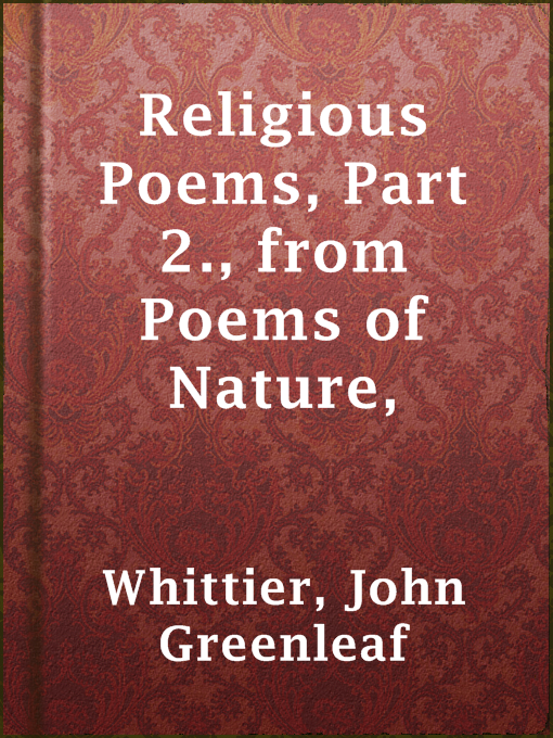Title details for Religious Poems, Part 2., from Poems of Nature, by John Greenleaf Whittier - Available
